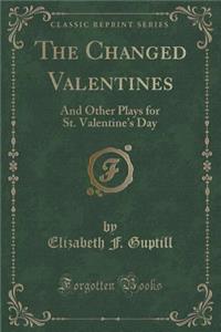 The Changed Valentines: And Other Plays for St. Valentine's Day (Classic Reprint)