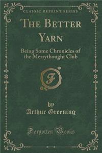 The Better Yarn: Being Some Chronicles of the Merrythought Club (Classic Reprint)
