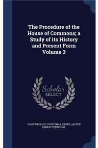 The Procedure of the House of Commons; a Study of its History and Present Form Volume 3