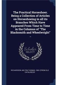 The Practical Horseshoer. Being a Collection of Articles on Horseshoeing in all its Branches Which Have Appeared From Time to Time in the Columns of 