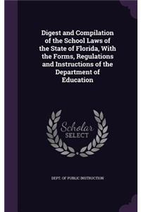 Digest and Compilation of the School Laws of the State of Florida, with the Forms, Regulations and Instructions of the Department of Education
