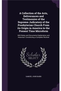 Collection of the Acts, Deliverances and Testimonies of the Supreme Judicatory of the Presbyterian Church From its Origin in America to the Present Time Microform