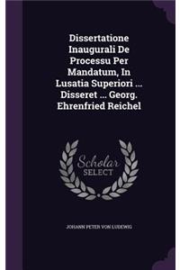 Dissertatione Inaugurali De Processu Per Mandatum, In Lusatia Superiori ... Disseret ... Georg. Ehrenfried Reichel