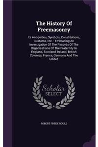 The History of Freemasonry: Its Antiquities, Symbols, Constitutions, Customs, Etc.: Embracing an Investigation of the Records of the Organisations of the Fraternity in England,