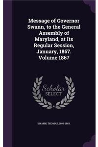 Message of Governor Swann, to the General Assembly of Maryland, at Its Regular Session, January, 1867. Volume 1867