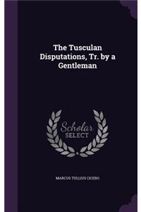 The Tusculan Disputations, Tr. by a Gentleman