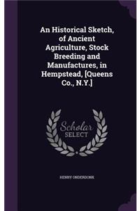 Historical Sketch, of Ancient Agriculture, Stock Breeding and Manufactures, in Hempstead, [Queens Co., N.Y.]