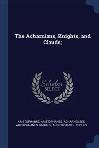 The Acharnians, Knights, and Clouds;