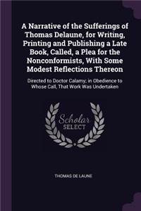 A Narrative of the Sufferings of Thomas Delaune, for Writing, Printing and Publishing a Late Book, Called, a Plea for the Nonconformists, With Some Modest Reflections Thereon