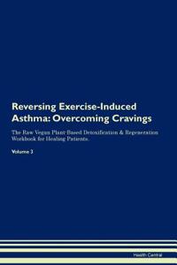Reversing Exercise-Induced Asthma: Overcoming Cravings the Raw Vegan Plant-Based Detoxification & Regeneration Workbook for Healing Patients. Volume 3