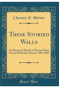 These Storied Walls: An Historical Sketch of Mount Olivet United Methodist Church, 1803-2003 (Classic Reprint)