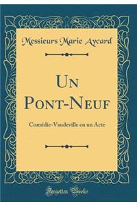 Un Pont-Neuf: ComÃ©die-Vaudeville En Un Acte (Classic Reprint)