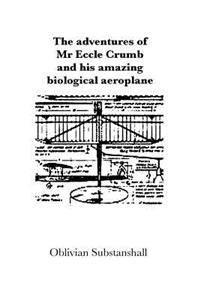 The Adventures of MR Eccle Crumb and His Amazing Biological Aeroplane