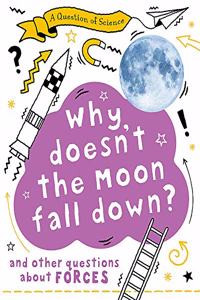 A Question of Science: Why Doesn't the Moon Fall Down? And Other Questions about Forces