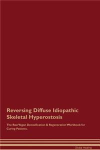 Reversing Diffuse Idiopathic Skeletal Hyperostosis the Raw Vegan Detoxification & Regeneration Workbook for Curing Patients
