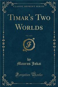 Timar's Two Worlds, Vol. 1 of 3 (Classic Reprint)