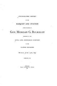 Stenographic Report of the Banquet and Ovation Given in Honor of Gov. Morgan G. Bulkeley