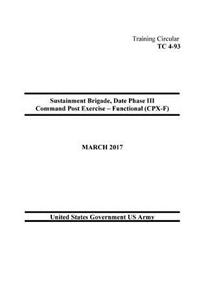 Training Circular TC 4-93 Sustainment Brigade, Date Phase III Command Post Exercise - Functional (CPX-F) March 2017