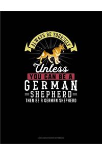 Always Be Yourself Unless You Can Be A German Shepherd Then Be A German Shepherd