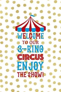 Welcome To Our 3-ring circus Enjoy The Show!