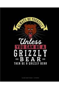 Always Be Yourself Unless You Can Be A Grizzly Bear Then Be A Grizzly Bear