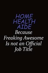 Home Health Aide Because Freaking Awesome Is Not An Official Job Title