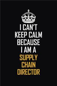I Can't Keep Calm Because I Am A Supply Chain Director