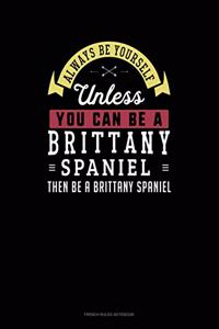 Always Be Yourself Unless You Can Be A Brittany Spaniel Then Be A Brittany Spaniel