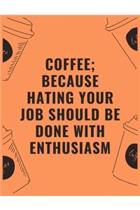 Coffee because hating your job should be done with enthusiasm