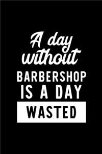 A Day Without Barbershop Is A Day Wasted