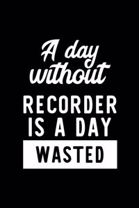 A Day Without Recorder Is A Day Wasted