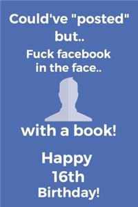 Could've posted but.. Fuck facebook in the face.. With a book! Happy 16th Birthday!