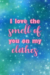 I Love The Smell Of You On My Clothes