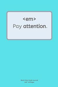 Pay attention.: Journal notebook Diary for inspiration coding program for HTML CSS UI UX Men and Women Blank Dots to Write In fun creative Ideas and to do list plan