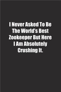 I Never Asked To Be The World's Best Zookeeper But Here I Am Absolutely Crushing It.