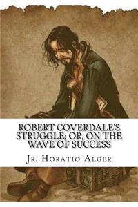 Robert Coverdale's Struggle; Or, on the Wave of Success