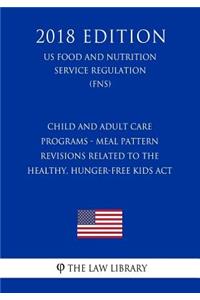 Child and Adult Care Programs - Meal Pattern Revisions Related to the Healthy, Hunger-Free Kids ACT (Us Food and Nutrition Service Regulation) (Fns) (2018 Edition)