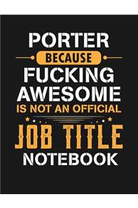 Porter Because Fucking Awesome Is Not an Official Job Title Notebook