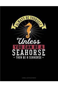 Always Be Yourself Unless You Can Be a Seahorse Then Be a Seahorse