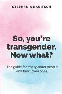 So You're Transgender. Now What?