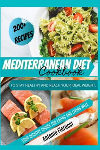 Mediterranean Diet Cookbook: 200+ Tasty Recipes to Stay Healthy and Reach Your Ideal Weight. Your Decisive Choice for Eating and Living Well