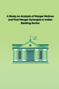 Study on Analysis of Merger Motives and Post Merger Synergies in Indian Banking Sector