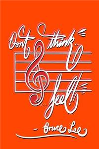 Don't think... Feel! - Bruce Lee