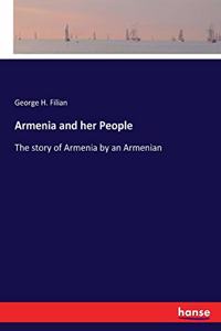 Armenia and her People: The story of Armenia by an Armenian