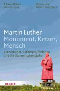 Martin Luther. Monument, Ketzer, Mensch: Lutherbilder, Lutherprojektionen Und Ein Okumenischer Luther