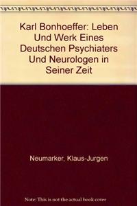 Karl Bonhoeffer: Leben Und Werk Eines Deutschen Psychiaters Und Neurologen in Seiner Zeit