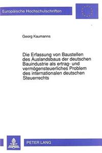 Die Erfassung Von Baustellen Des Auslandsbaus Der Deutschen Bauindustrie ALS Ertrag- Und Vermoegensteuerliches Problem Des Internationalen Deutschen Steuerrechts