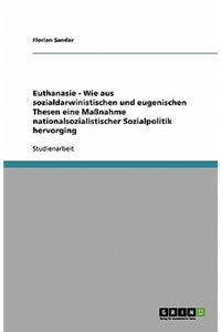 Euthanasie - Wie aus sozialdarwinistischen und eugenischen Thesen eine Maßnahme nationalsozialistischer Sozialpolitik hervorging