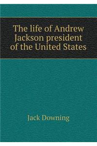 The Life of Andrew Jackson President of the United States