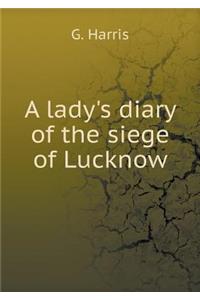 A lady's diary of the siege of Lucknow